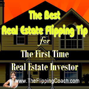 Real Estate Flipping Tip for the First Time Real Estate Investor