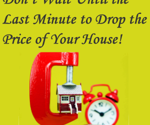 Don’t Wait Until the Last Minute to Drop the Price of Your House!