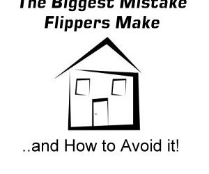 The Biggest Mistake Flippers Make, and How to Avoid it!